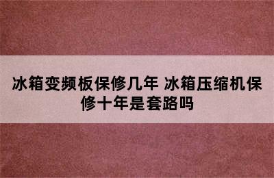 冰箱变频板保修几年 冰箱压缩机保修十年是套路吗